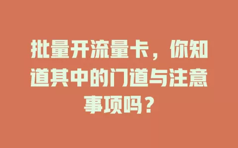 批量开流量卡，你知道其中的门道与注意事项吗？