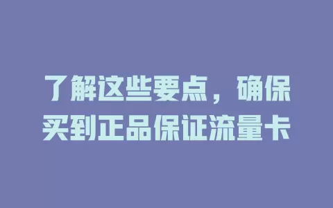 了解这些要点，确保买到正品保证流量卡