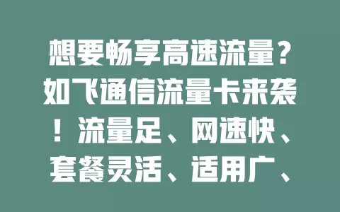 想要畅享高速流量？如飞通信流量卡来袭！流量足、网速快、套餐灵活、适用广、售后优，助你开启畅快上网之旅