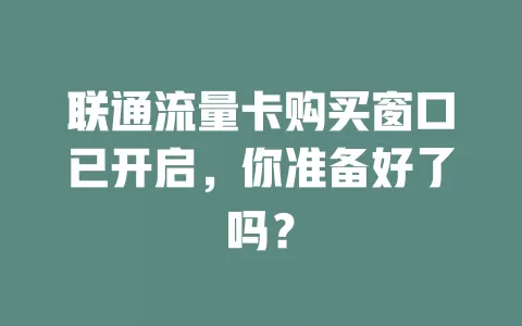 联通流量卡购买窗口已开启，你准备好了吗？