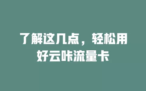 了解这几点，轻松用好云咔流量卡