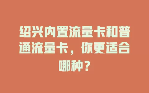 绍兴内置流量卡和普通流量卡，你更适合哪种？