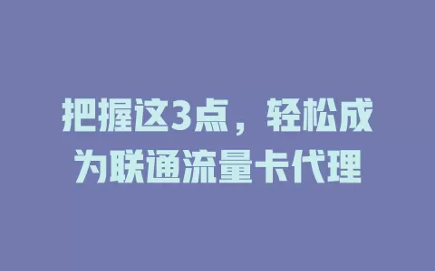 把握这3点，轻松成为联通流量卡代理