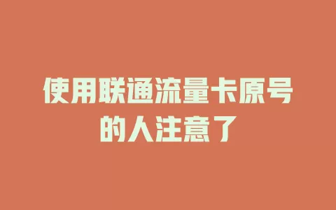 使用联通流量卡原号的人注意了