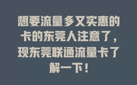 想要流量多又实惠的卡的东莞人注意了，现东莞联通流量卡了解一下！