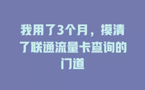 我用了3个月，摸清了联通流量卡查询的门道
