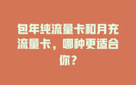 包年纯流量卡和月充流量卡，哪种更适合你？