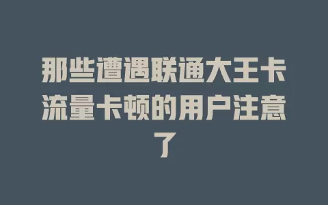 那些遭遇联通大王卡流量卡顿的用户注意了
