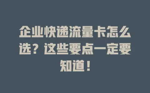 企业快递流量卡怎么选？这些要点一定要知道！