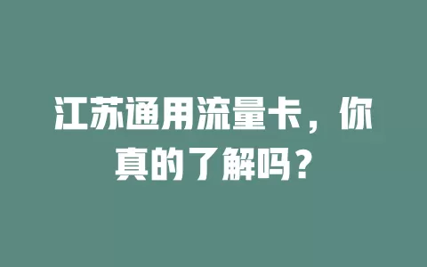 江苏通用流量卡，你真的了解吗？