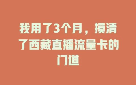 我用了3个月，摸清了西藏直播流量卡的门道