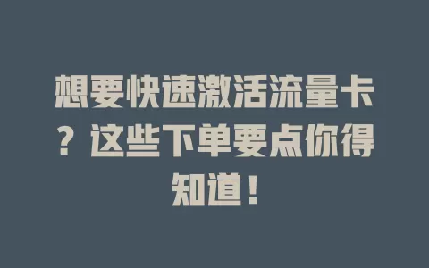 想要快速激活流量卡？这些下单要点你得知道！