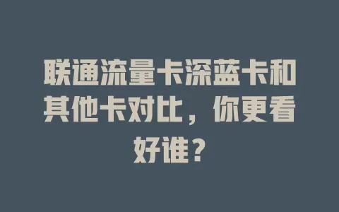 联通流量卡深蓝卡和其他卡对比，你更看好谁？