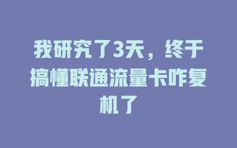 我研究了3天，终于搞懂联通流量卡咋复机了
