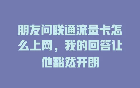 朋友问联通流量卡怎么上网，我的回答让他豁然开朗