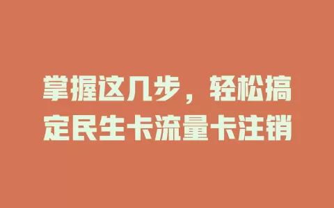 掌握这几步，轻松搞定民生卡流量卡注销