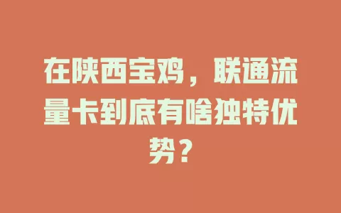 在陕西宝鸡，联通流量卡到底有啥独特优势？