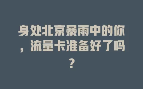 身处北京暴雨中的你，流量卡准备好了吗？