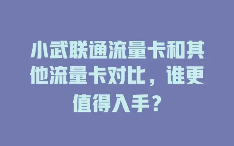 小武联通流量卡和其他流量卡对比，谁更值得入手？