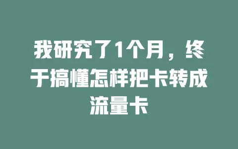 我研究了1个月，终于搞懂怎样把卡转成流量卡
