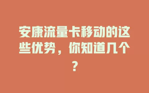 安康流量卡移动的这些优势，你知道几个？