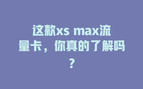 这款xs max流量卡，你真的了解吗？
