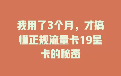 我用了3个月，才搞懂正规流量卡19星卡的秘密
