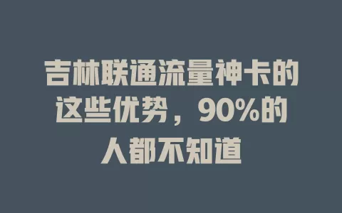 吉林联通流量神卡的这些优势，90%的人都不知道
