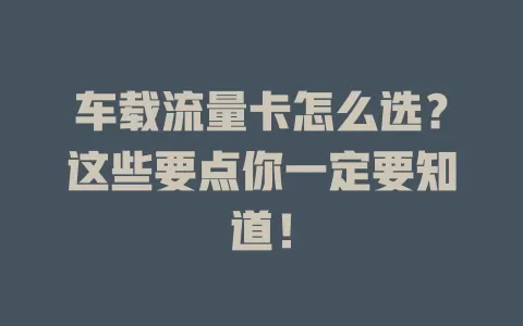 车载流量卡怎么选？这些要点你一定要知道！