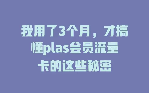 我用了3个月，才搞懂plas会员流量卡的这些秘密