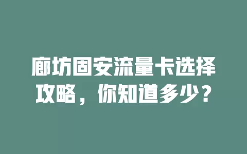 廊坊固安流量卡选择攻略，你知道多少？