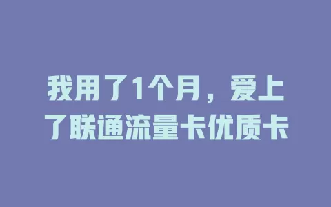 我用了1个月，爱上了联通流量卡优质卡