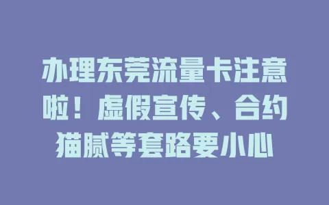 办理东莞流量卡注意啦！虚假宣传、合约猫腻等套路要小心