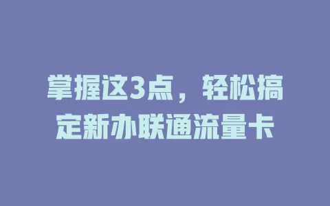 掌握这3点，轻松搞定新办联通流量卡