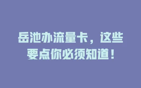 岳池办流量卡，这些要点你必须知道！