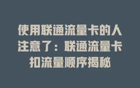 使用联通流量卡的人注意了：联通流量卡扣流量顺序揭秘