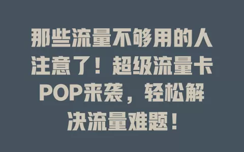那些流量不够用的人注意了！超级流量卡POP来袭，轻松解决流量难题！