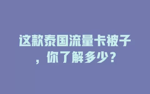 这款泰国流量卡被子，你了解多少？