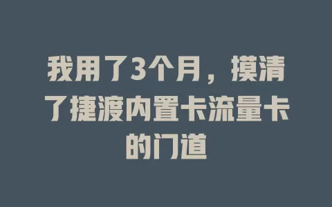 我用了3个月，摸清了捷渡内置卡流量卡的门道
