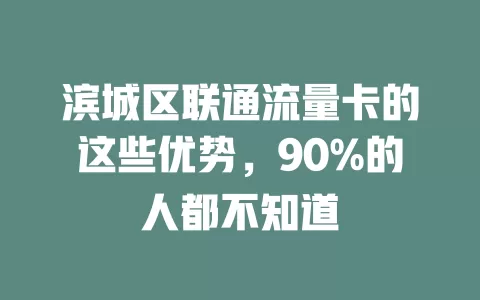 滨城区联通流量卡的这些优势，90%的人都不知道