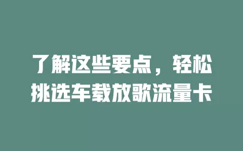 了解这些要点，轻松挑选车载放歌流量卡