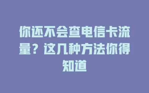 你还不会查电信卡流量？这几种方法你得知道