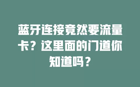 蓝牙连接竟然要流量卡？这里面的门道你知道吗？