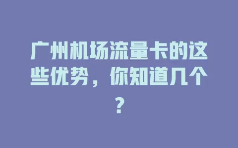 广州机场流量卡的这些优势，你知道几个？