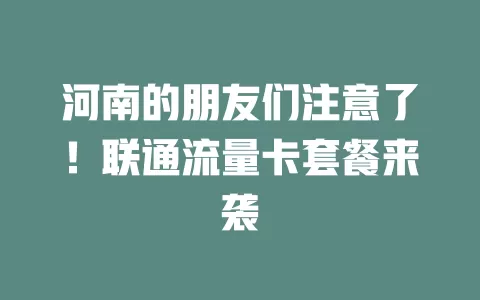 河南的朋友们注意了！联通流量卡套餐来袭