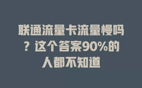 联通流量卡流量慢吗？这个答案90%的人都不知道
