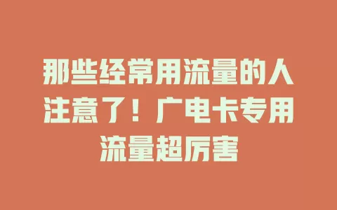 那些经常用流量的人注意了！广电卡专用流量超厉害