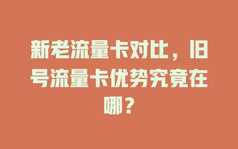 新老流量卡对比，旧号流量卡优势究竟在哪？