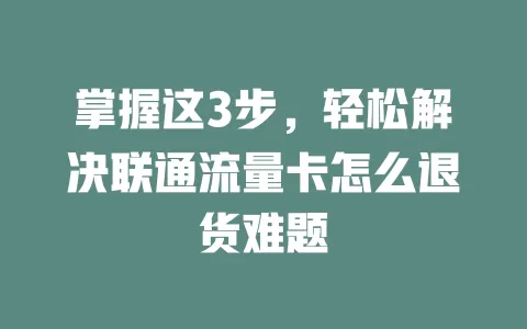 掌握这3步，轻松解决联通流量卡怎么退货难题