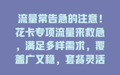 流量常告急的注意！花卡专项流量来救急，满足多样需求，覆盖广又稳，套餐灵活性价比高